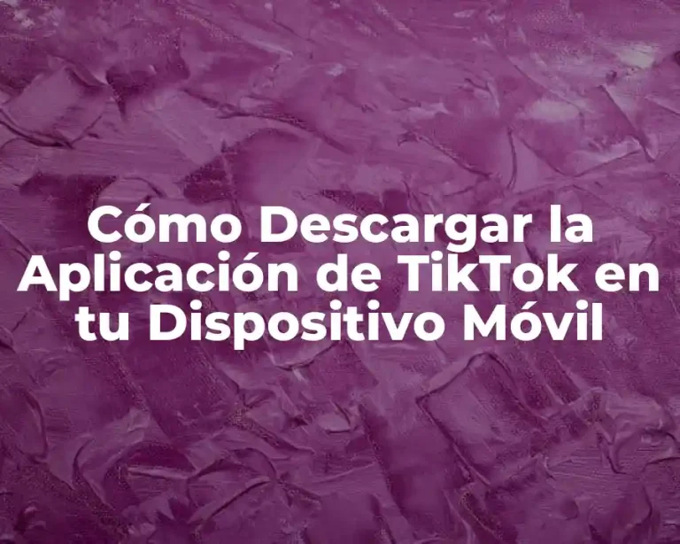 Cómo Descargar la Aplicación de TikTok en tu Dispositivo Móvil