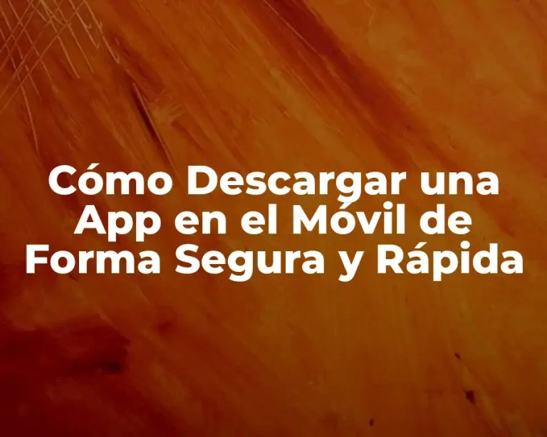 Cómo Descargar una App en el Móvil de Forma Segura y Rápida