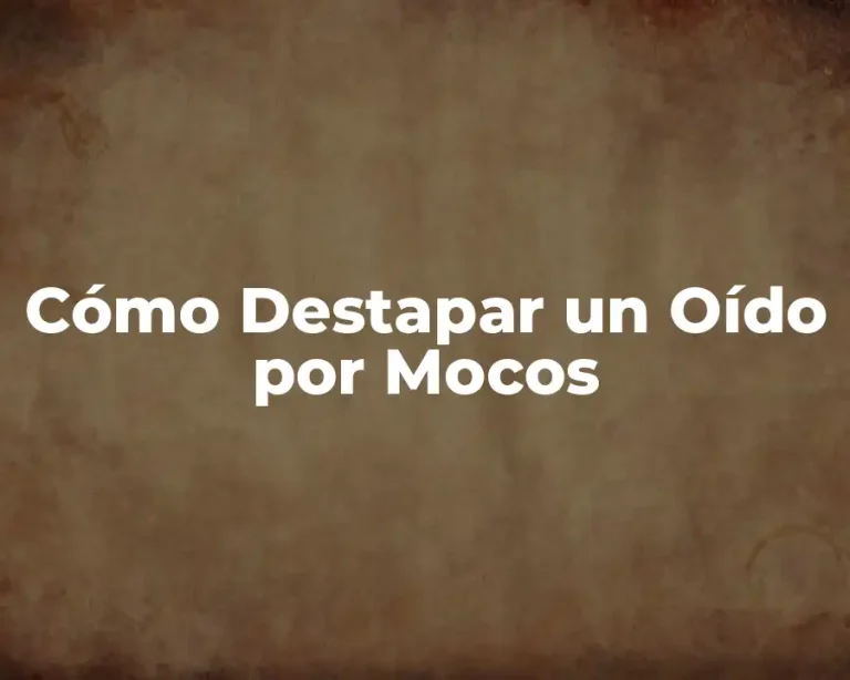 Cómo Destapar un Oído por Mocos