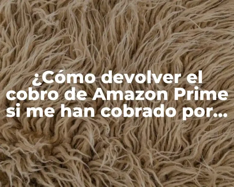 ¿Cómo devolver el cobro de Amazon Prime si me han cobrado por error?