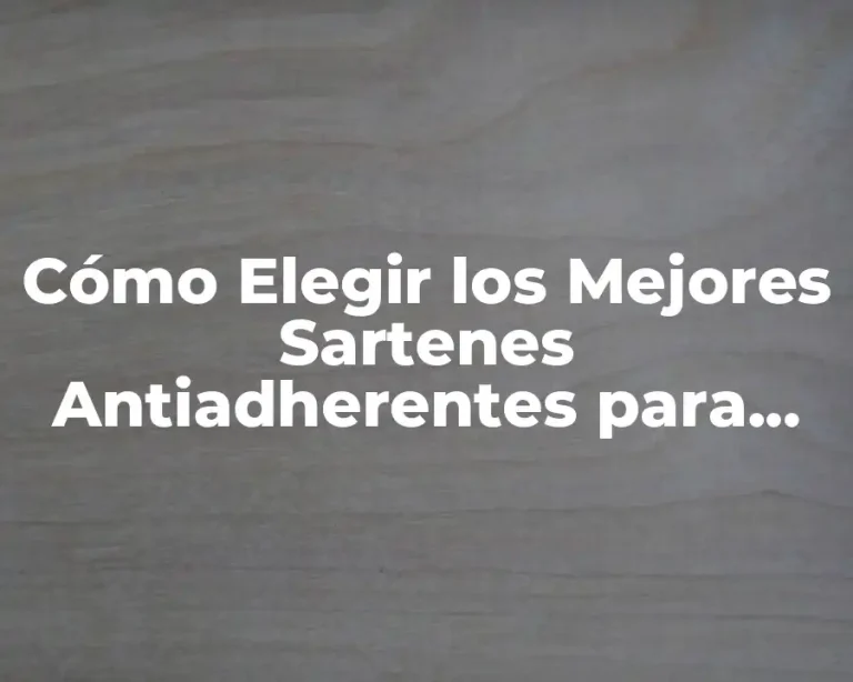 Cómo Elegir los Mejores Sartenes Antiadherentes para Cocinar sin Problemas