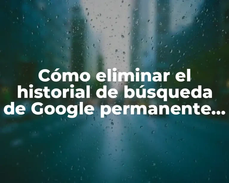 Cómo eliminar el historial de búsqueda de Google permanente y temporalmente
