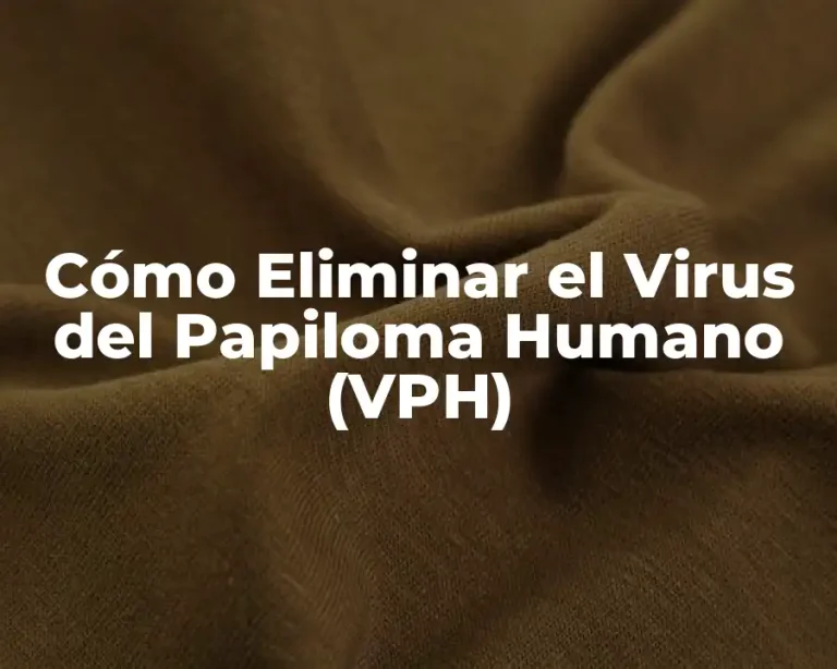 Cómo Eliminar el Virus del Papiloma Humano (VPH)