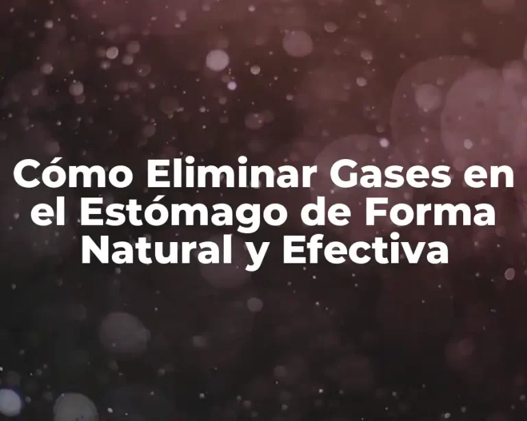 Cómo Eliminar Gases en el Estómago de Forma Natural y Efectiva