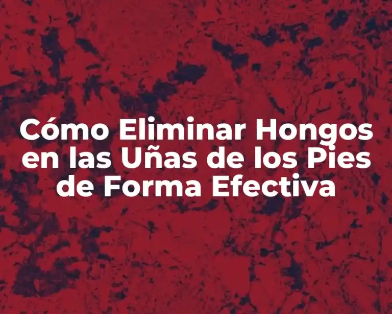 Cómo Eliminar Hongos en las Uñas de los Pies de Forma Efectiva
