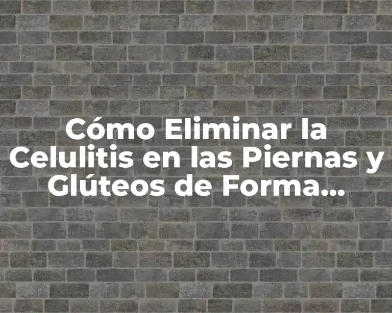 Cómo Eliminar la Celulitis en las Piernas y Glúteos de Forma Natural y Efectiva