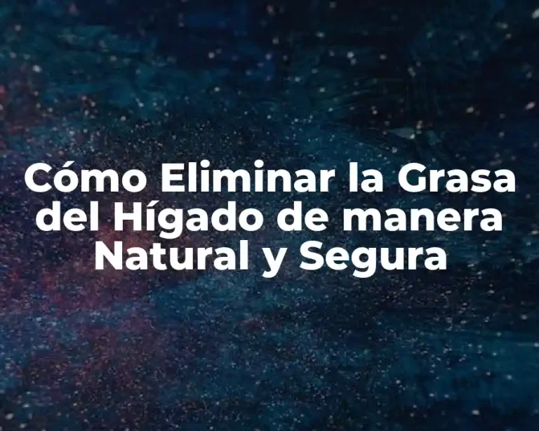 Cómo Eliminar la Grasa del Hígado de manera Natural y Segura