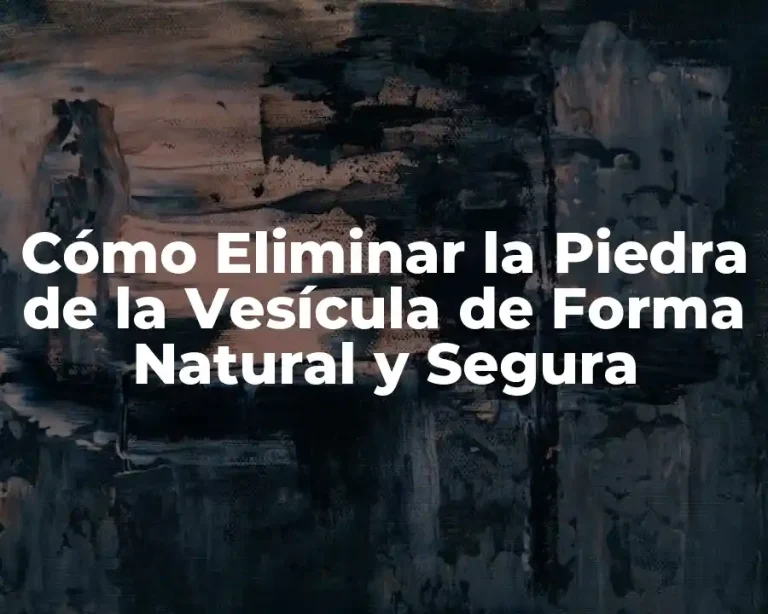Cómo Eliminar la Piedra de la Vesícula de Forma Natural y Segura