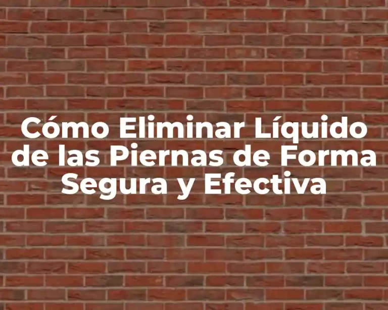 Cómo Eliminar Líquido de las Piernas de Forma Segura y Efectiva