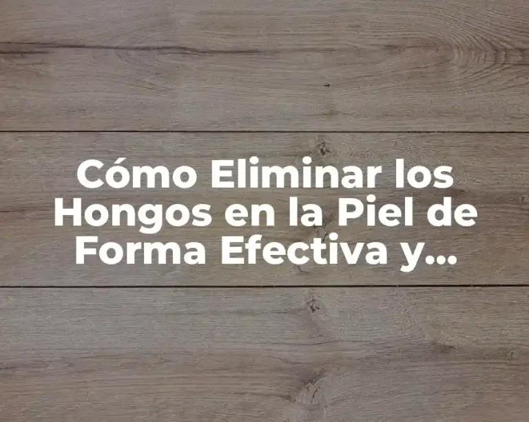 Cómo Eliminar los Hongos en la Piel de Forma Efectiva y Segura