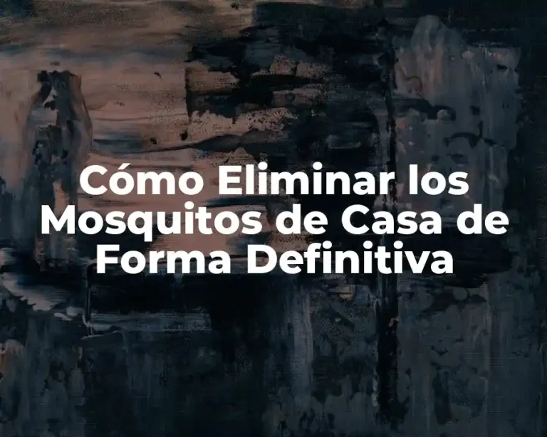 Cómo Eliminar los Mosquitos de Casa de Forma Definitiva