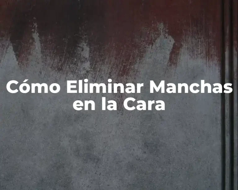 Cómo Eliminar Manchas en la Cara