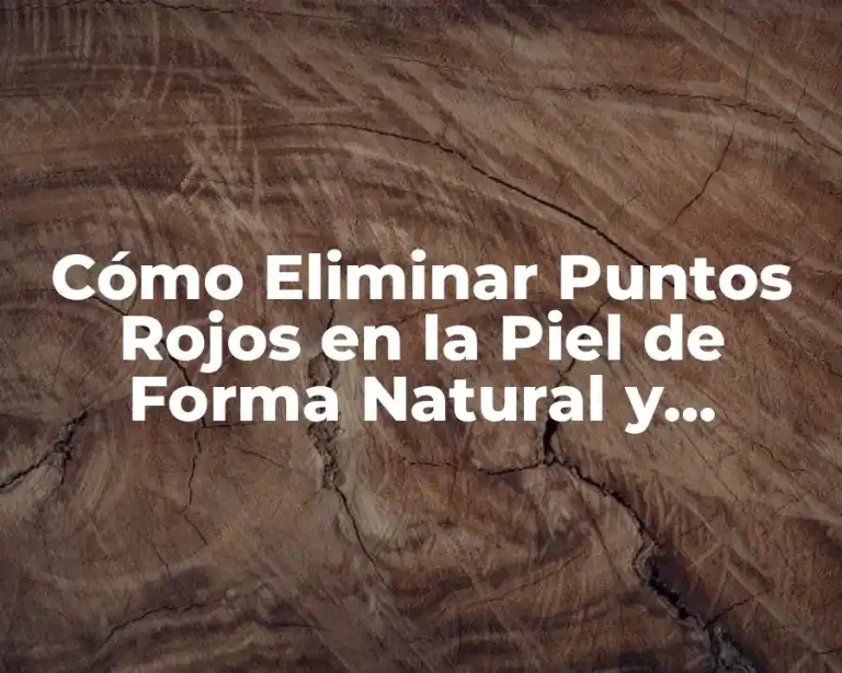 Cómo Eliminar Puntos Rojos en la Piel de Forma Natural y Permanente