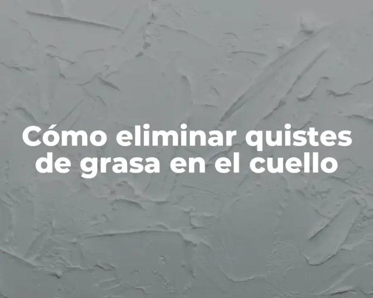 Cómo eliminar quistes de grasa en el cuello