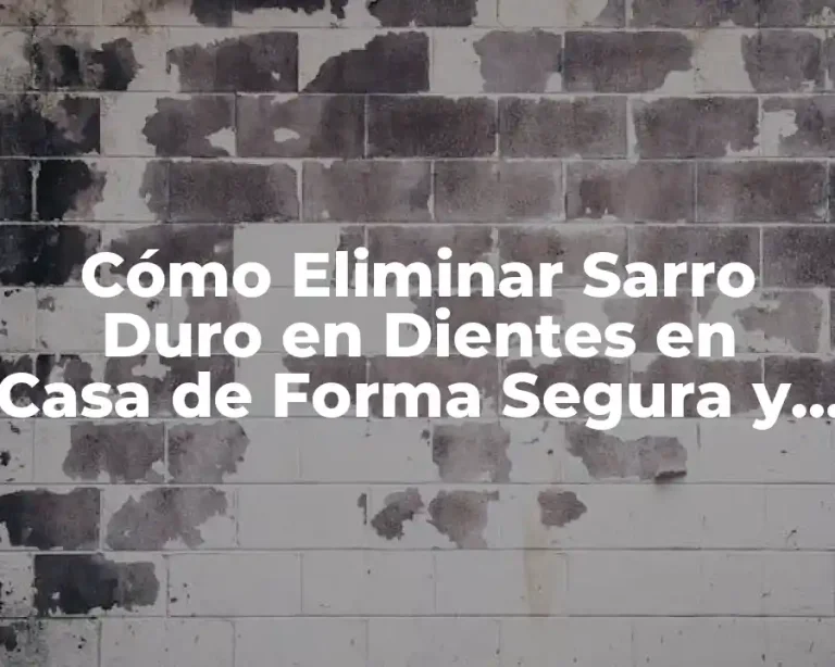 Cómo Eliminar Sarro Duro en Dientes en Casa de Forma Segura y Efectiva