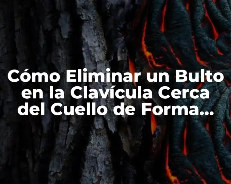 Cómo Eliminar un Bulto en la Clavícula Cerca del Cuello de Forma Segura y Eficaz