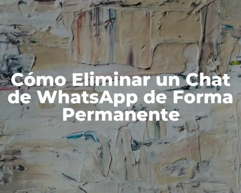 Cómo Eliminar un Chat de WhatsApp de Forma Permanente