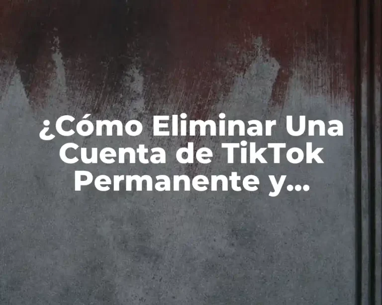 ¿Cómo Eliminar Una Cuenta de TikTok Permanente y Seguramente?