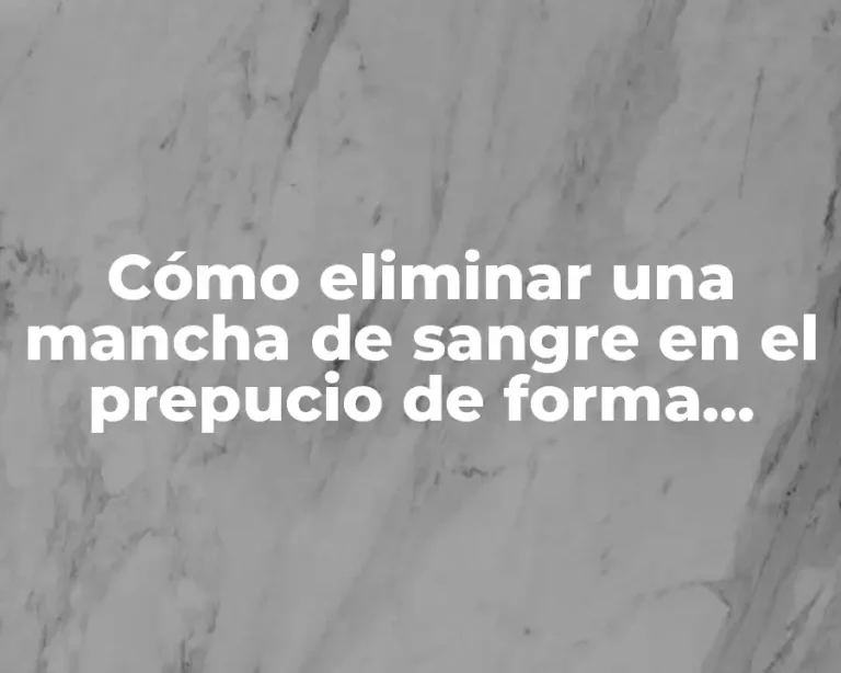 Cómo eliminar una mancha de sangre en el prepucio de forma segura y efectiva