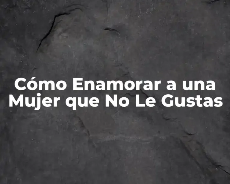 Cómo Enamorar a una Mujer que No Le Gustas