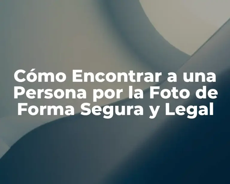 Cómo Encontrar a una Persona por la Foto de Forma Segura y Legal