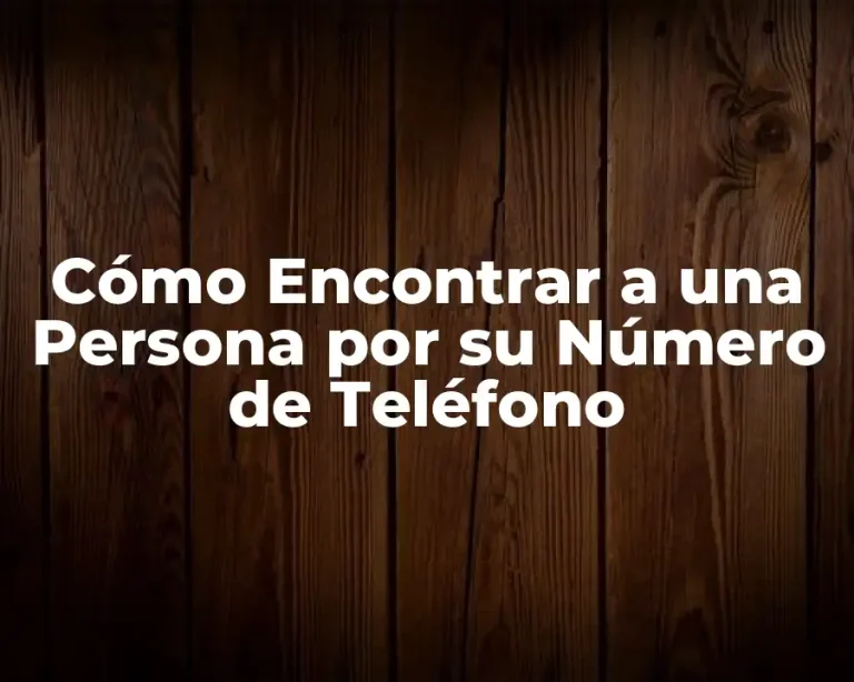 Cómo Encontrar a una Persona por su Número de Teléfono