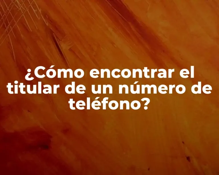 ¿Cómo encontrar el titular de un número de teléfono?