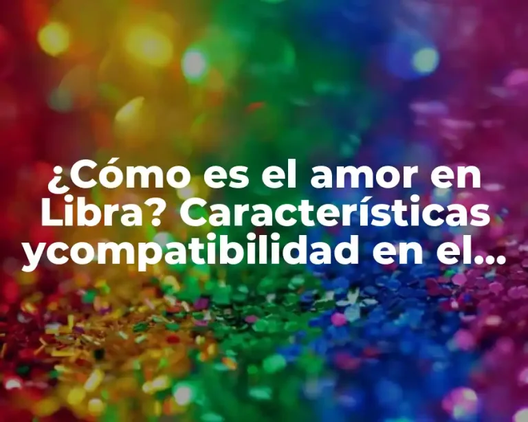 ¿Cómo es el amor en Libra? Características ycompatibilidad en el amor