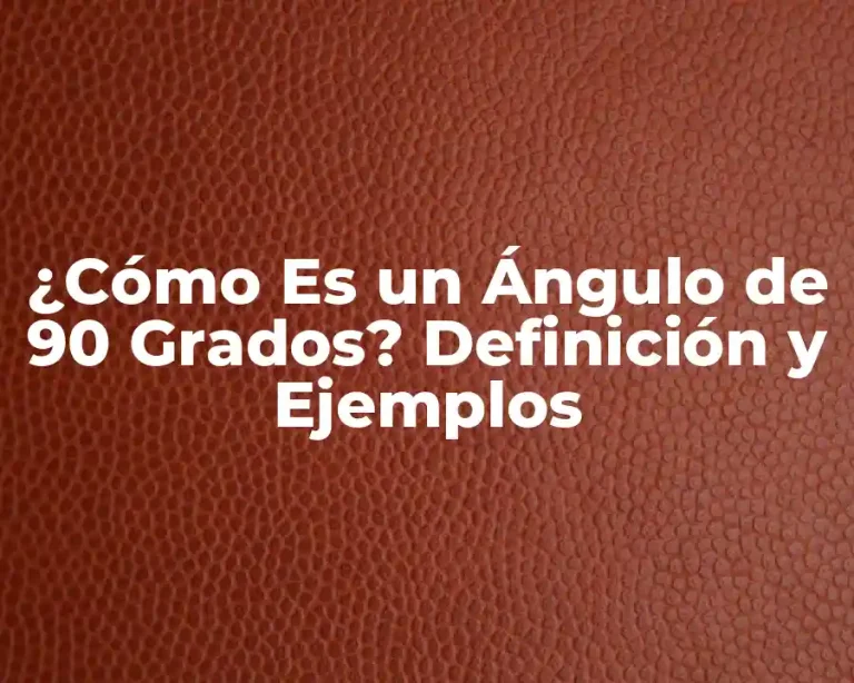 ¿Cómo Es un Ángulo de 90 Grados? Definición y Ejemplos