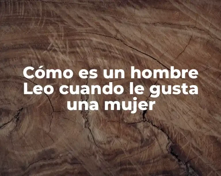 Cómo es un hombre Leo cuando le gusta una mujer