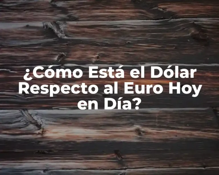 ¿Cómo Está el Dólar Respecto al Euro Hoy en Día?