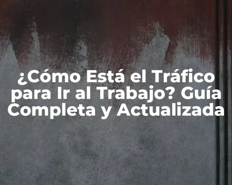 ¿Cómo Está el Tráfico para Ir al Trabajo? Guía Completa y Actualizada