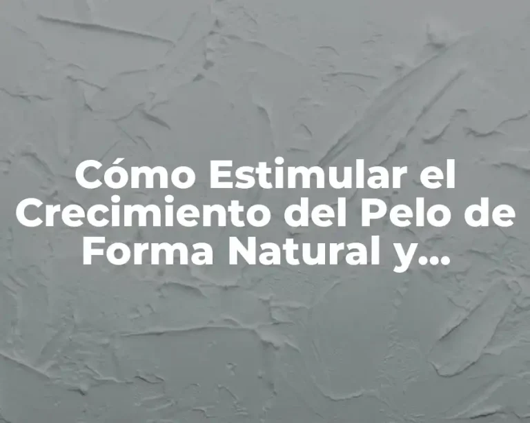 Cómo Estimular el Crecimiento del Pelo de Forma Natural y Saludable