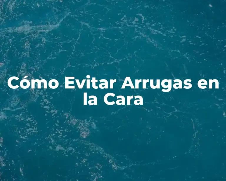 Cómo Evitar Arrugas en la Cara