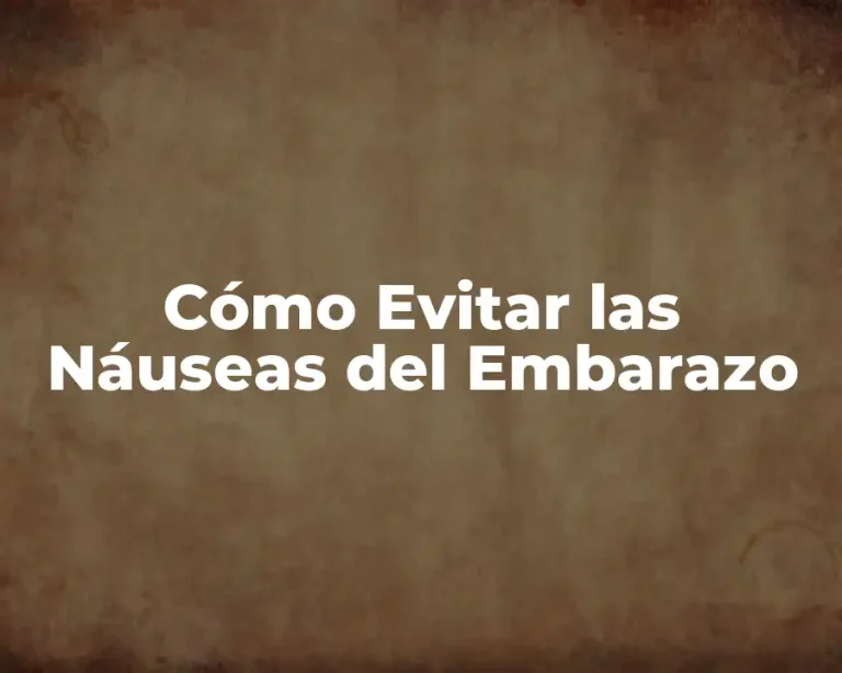 Cómo Evitar las Náuseas del Embarazo