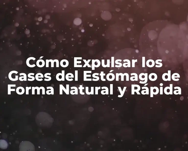 Cómo Expulsar los Gases del Estómago de Forma Natural y Rápida