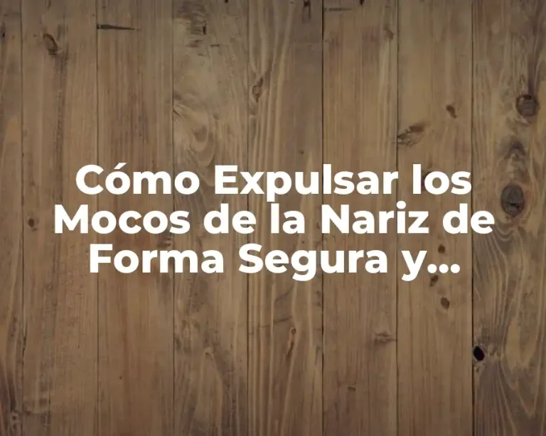 Cómo Expulsar los Mocos de la Nariz de Forma Segura y Efectiva