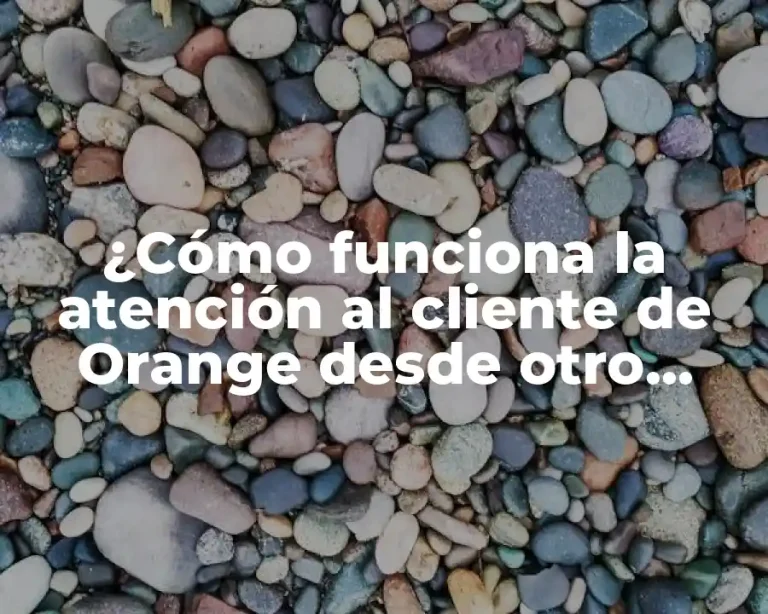 ¿Cómo funciona la atención al cliente de Orange desde otro operador?