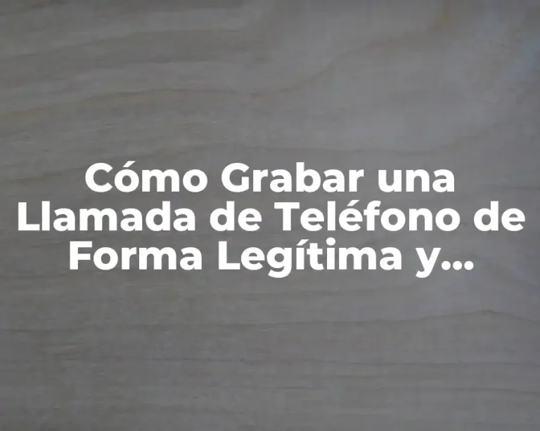 Cómo Grabar una Llamada de Teléfono de Forma Legítima y Segura