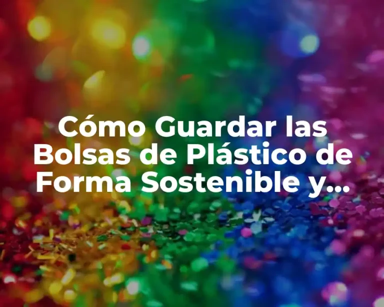 Cómo Guardar las Bolsas de Plástico de Forma Sostenible y Espaciosa