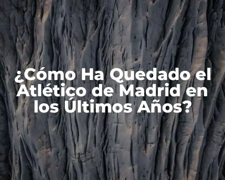 ¿Cómo Ha Quedado el Atlético de Madrid en los Últimos Años?