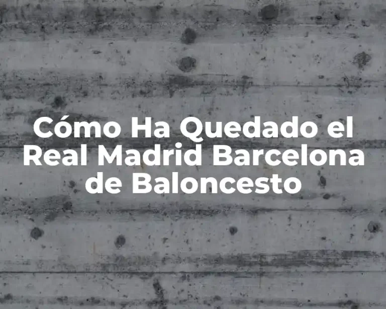 Cómo Ha Quedado el Real Madrid Barcelona de Baloncesto