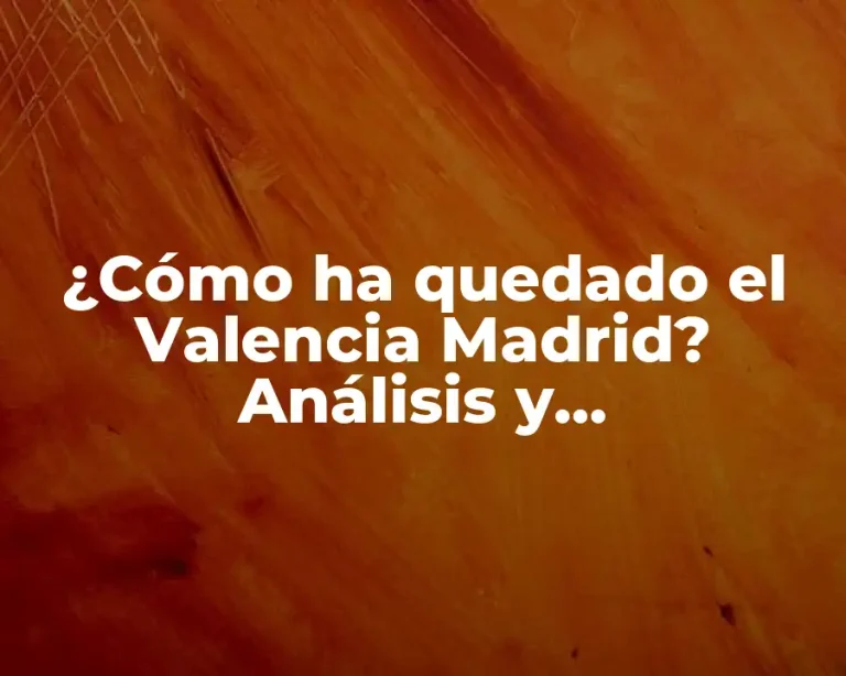 ¿Cómo ha quedado el Valencia Madrid? Análisis y consecuencias