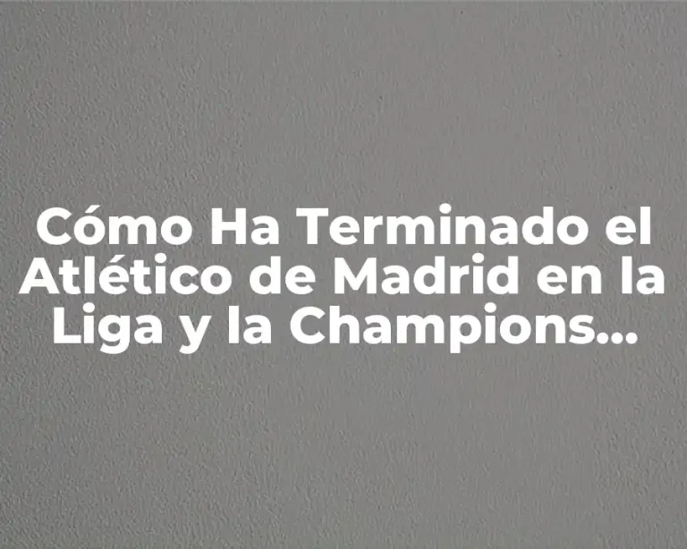 Cómo Ha Terminado el Atlético de Madrid en la Liga y la Champions League