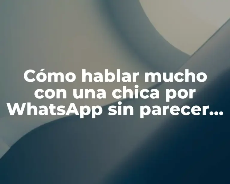 Cómo hablar mucho con una chica por WhatsApp sin parecer desesperado