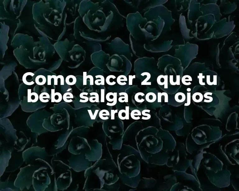Como hacer 2 que tu bebé salga con ojos verdes
