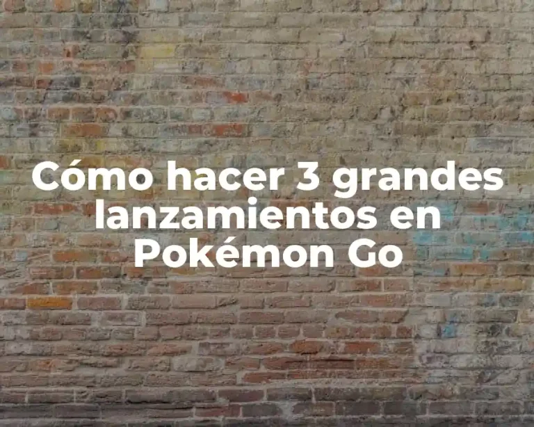 Cómo hacer 3 grandes lanzamientos en Pokémon Go