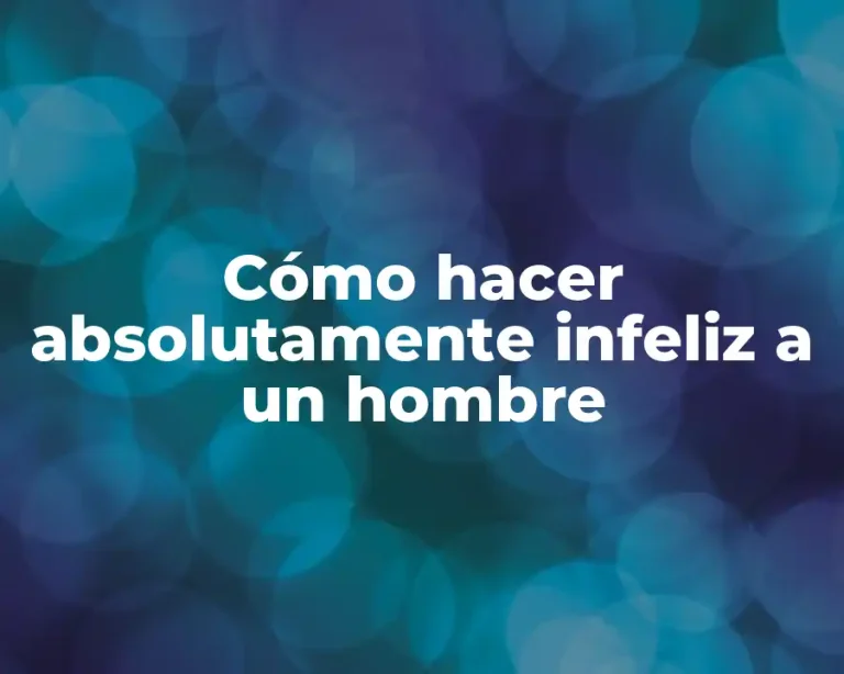 Cómo hacer absolutamente infeliz a un hombre