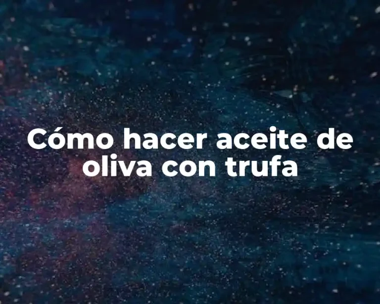 Cómo hacer aceite de oliva con trufa