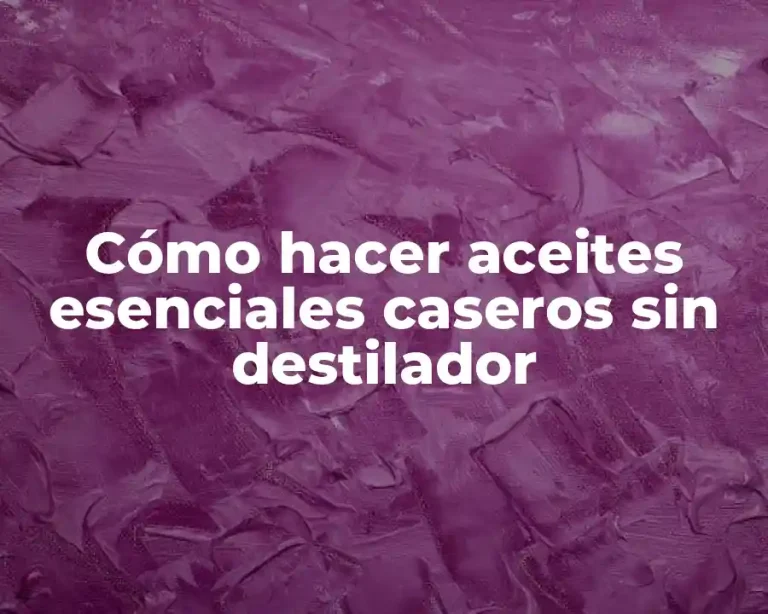 Cómo hacer aceites esenciales caseros sin destilador